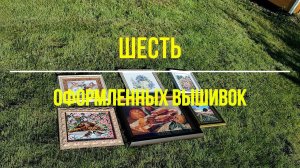 Шесть оформленных вышивок. Вышивка крестом и бисером.