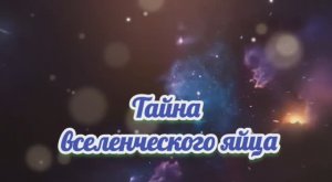 Тайна вселенческого яйца