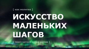 ИСКУССТВО МАЛЕНЬКИХ ШАГОВ - как молитва (антон шутов)
