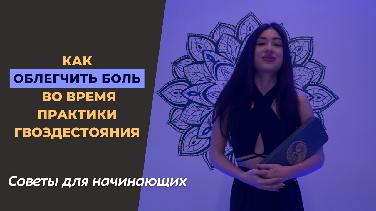 Как облегчить боль во время практики гвоздестояния?
советы для начинающих и продолжающих!