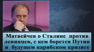 Матвейчев о Сталине против ленинцев, с кем борется Путин и о будущем карибском кризисе