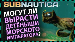 Subnautica МОГУТ ЛИ ВЫРАСТИ ДЕТЕНЫШИ МОРСКОГО ИМПЕРАТОРА?