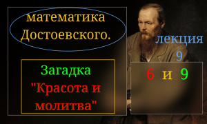 Часть 9. Тайна романа "Идиот". Логико-математическая загадка Ф.М. Достоевского "Красота и молитва".