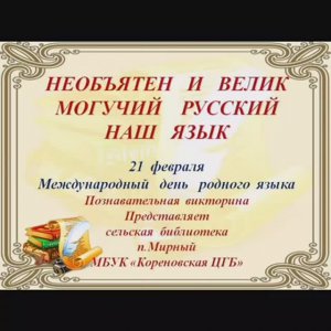 НЕОБЪЯТЕН И ВЕЛИК МОГУЧИЙ РУССКИЙ НАШ ЯЗЫК / Международный день родного языка