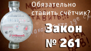 Обязательно ли ставить счётчики воды? Нет! Закон 261 об установке счётчиков.