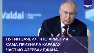 Путин заявил, что Армения сама признала Карабах частью Азербайджана