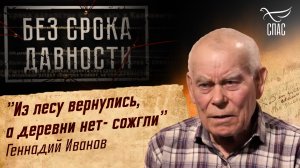 ПРЕСТУПЛЕНИЯ ФАШИЗМА БЕЗ СРОКА ДАВНОСТИ. «ИЗ ЛЕСУ ВЕРНУЛИСЬ, А ДЕРЕВНИ НЕТ - СОЖГЛИ» ГЕННАДИЙ ИВАНОВ