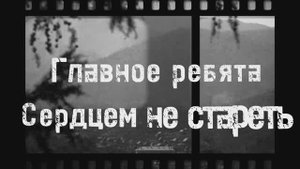 Главное Ребята сердцем не стареть