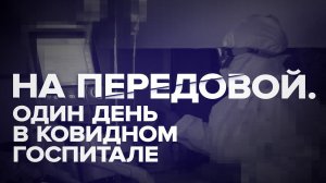 На передовой. Один день в ковидном госпитале