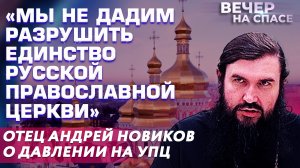 «МЫ НЕ ДАДИМ РАЗРУШИТЬ ЕДИНСТВО РУССКОЙ ПРАВОСЛАВНОЙ ЦЕРКВИ» ОТЕЦ АНДРЕЙ НОВИКОВ О ДАВЛЕНИИ НА УПЦ