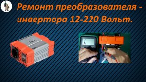 Ремонт преобразователя - инвертора 12-220 Вольт.