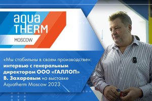 Интервью с генеральным директором ООО «ГАЛЛОП» В. Захаровым на выставке Aquatherm Moscow 2023