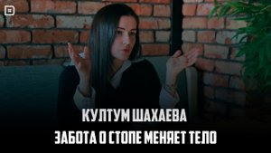 Култум Шахаева. «Забота о стопе меняет тело»