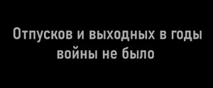 Отпусков и выходных в годы войны не было