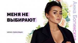 Я не нужна и меня не выбирают. Как это изменить? Анна Богинская
