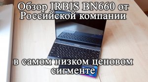 Что за зверь - IRBIS BN 660. Обзор самого дешевого ноутбука от Российской компании.