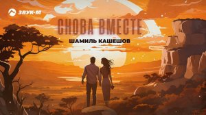 Шамиль Кашешов - Снова вместе | Премьера трека 2024