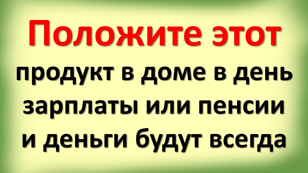 Положите этот продукт на стол на кухне в доме в день зарплаты или пенсии и деньги будут у Вас всегда