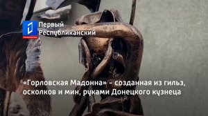 «Горловская Мадонна» - созданная из гильз, осколков и мин, руками Донецкого кузнеца