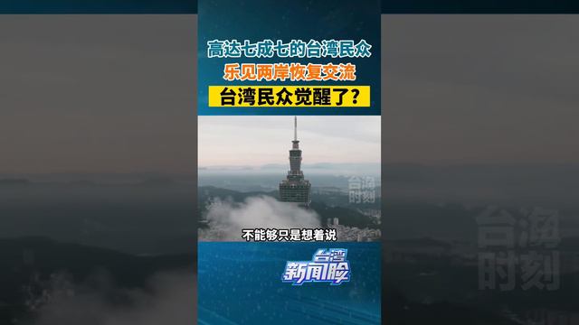 台湾民众觉醒了？台民调显示高达七成七的台湾民众，乐见两岸恢复交流#台湾新闻脸 #台海时刻 #台湾 #两岸