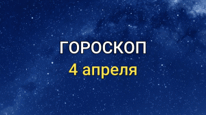 ГОРОСКОП на 4 апреля 2021 года для всех знаков Зодиака