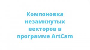 Компановка незамкнутых векторов в ArtCam