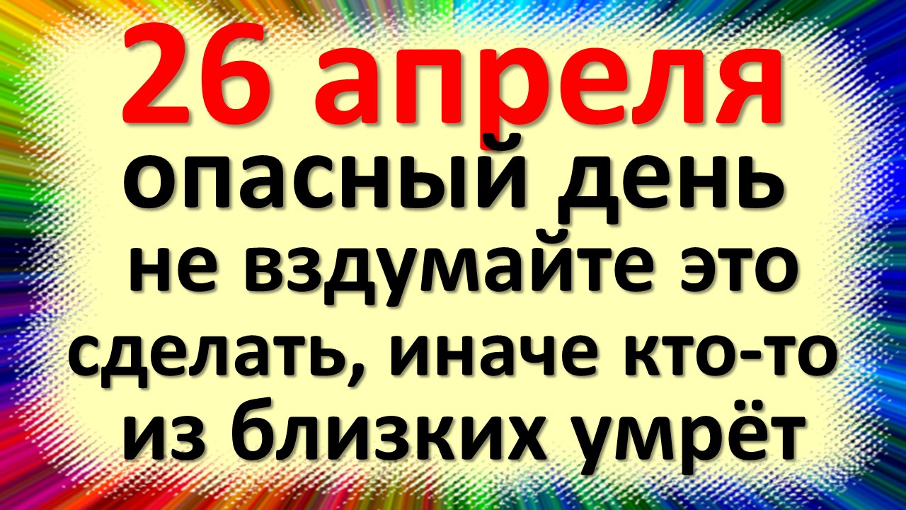 Приметы дня 26 апреля 2024. Приметы дня 26 апреля 2024. 26 февраля народные приметы. День памяти радиационных аварий и катастроф. Народные приметы на 26 апреля.
