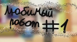 Минифильм:«Мой любимый робот»Часть #1.ДЕНЬ РОЖДЕНИЕ ВАЛЕРИИ.