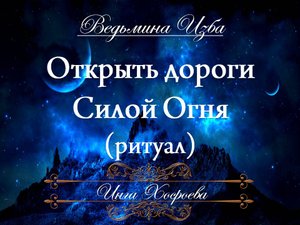 ОТКРЫТЬ ДОРОГИ СИЛОЙ ОГНЯ Ритуал Инги Хосроевой для всех "Ведьмина Изба"