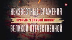 Неизвестные сражения Великой Отечественной. 14. Прорыв «Голубой линии»