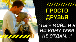 Интересные Рассказы: ПРОСТО ДРУЗЬЯ. "Я не позволю тебе уйти, как сделала однажды..."