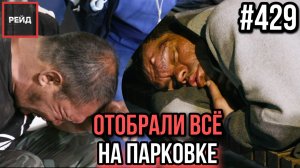 ЗАБРАЛИ ДЕНЬГИ И ДОКУМЕНТЫ НА ПАРКОВКЕ | СПЯТ НА УЛИЦЕ | ЗАПАСНЫЕ БРЮКИ БЕЗДОМНОГО - РЕЙД 429