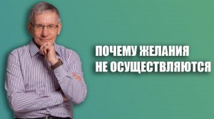 Почему ваши желания не осуществляются. Валентин Ковалев
