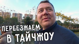 ПЕРЕЕЗЖАЕМ В ТАЙЧЖОУ СМОТРИМ ГОРОД ВЫБИРАЕМ ШКОЛУ