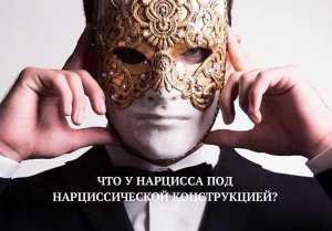 ЧТО СКРЫВАЕТСЯ ПОД НАРЦИССИЧЕСКОЙ КОНСТРУКЦИЕЙ?