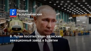 В. Путин посетил Улан-Удэнский авиационный завод в Бурятии