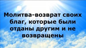 МОЛИТВА-ВОЗВРАТ СВОИХ БЛАГ, КОТОРЫЕ БЫЛИ ОТДАНЫ ДРУГИМ И НЕ ВОЗВРАЩЕНЫ