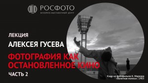 Лекция Алексея Гусева «Фотография как остановленное кино». Часть 2 || 2017