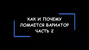 Почему ломается вариатор и есть ли способы продлить срок его службы? Часть 2. Коротко )) и наглядно!