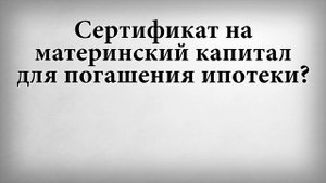 Сертификат на материнский капитал для погашения ипотеки