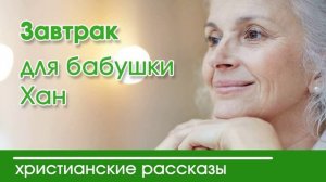 Завтрак для бабушки Хан - ИНТЕРЕСНЫЙ ХРИСТИАНСКИЙ РАССКАЗ | Христианские рассказы