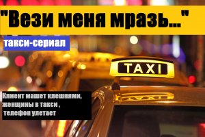 "Вези меня мразь..."- Такси-сериал. \Клиент машет клешнями,женщины в такси и телефон улетает\
