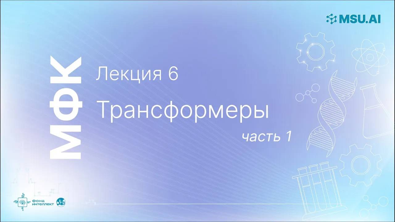 Лекция 6: Трансформеры (часть 1). МФК «Нейронные сети и их применение в научных исследованиях».