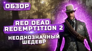 Неоднозначный шедевр | Обзор Red Dead Redemption 2