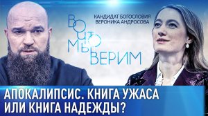 АПОКАЛИПСИС. КНИГА УЖАСА ИЛИ КНИГА НАДЕЖДЫ? КАНДИДАТ БОГОСЛОВИЯ ВЕРОНИКА АНДРОСОВА. ВО ЧТО МЫ ВЕРИМ
