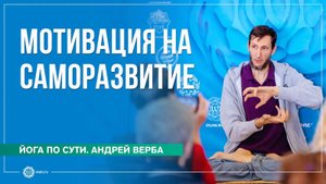 Мотивация к практике. Для чего заниматься саморазвитием. Андрей Верба
