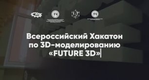 Первый Всероссийский Хакатон по 3D-моделированию «FUTURE 3D»