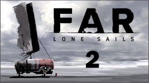 FAR: Lone Sails ★ 2: Одинокий машинист