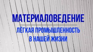 Материаловедение. Лёгкая промышленность в нашей жизни