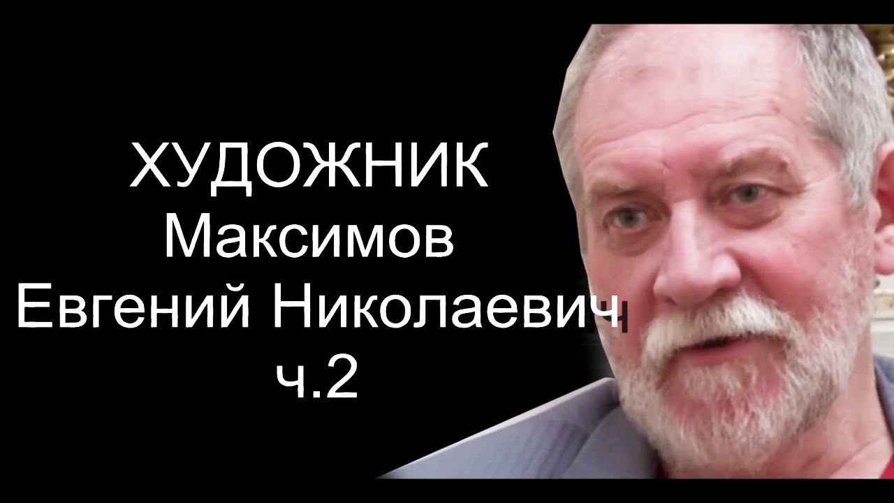 ХУДОЖНИК . Максимов Евгений Николаевич ч.2